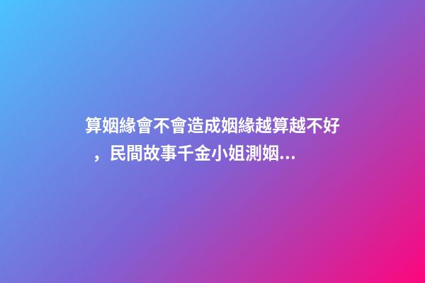 算姻緣會不會造成姻緣越算越不好，民間故事千金小姐測姻緣-第1張-觀點-玄機派